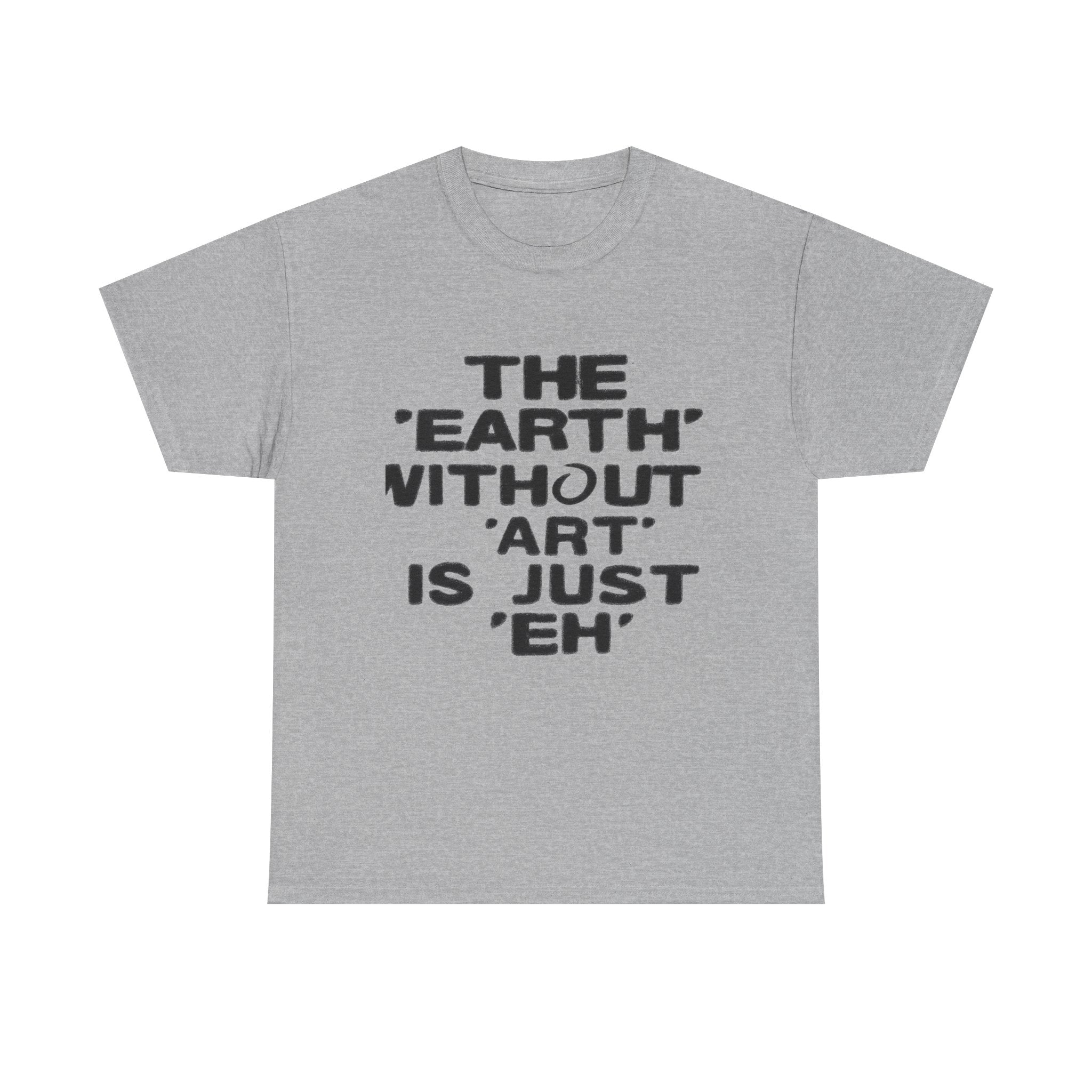 The Earth Without Art Is Just Eh - Graphic Tee