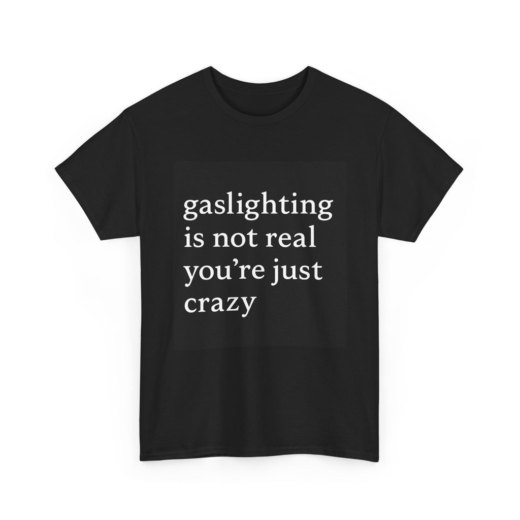 Gaslighting Is Not Real You’re Just Crazy - Graphic Tee