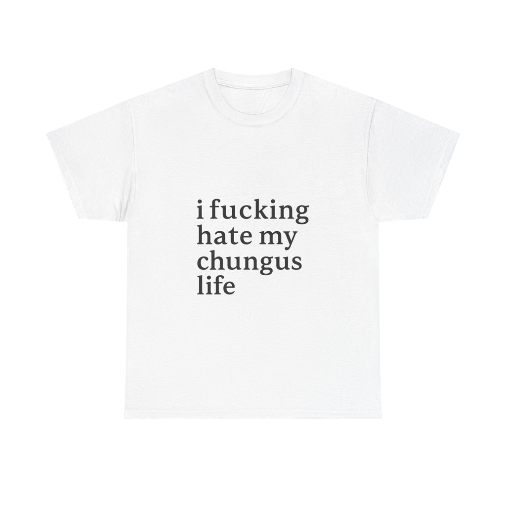 I Fucking Hate My Chungus Life - Graphic Tee