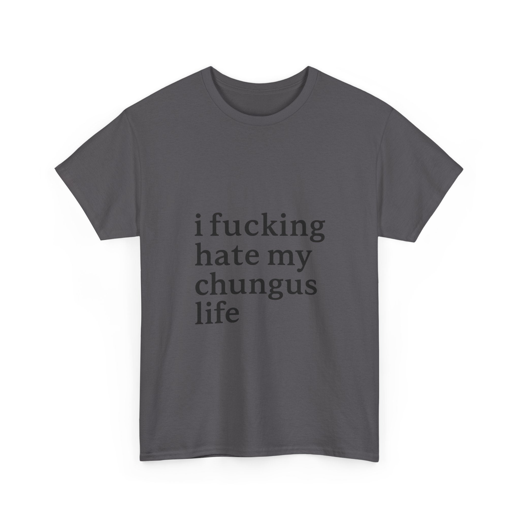 I Fucking Hate My Chungus Life - Graphic Tee