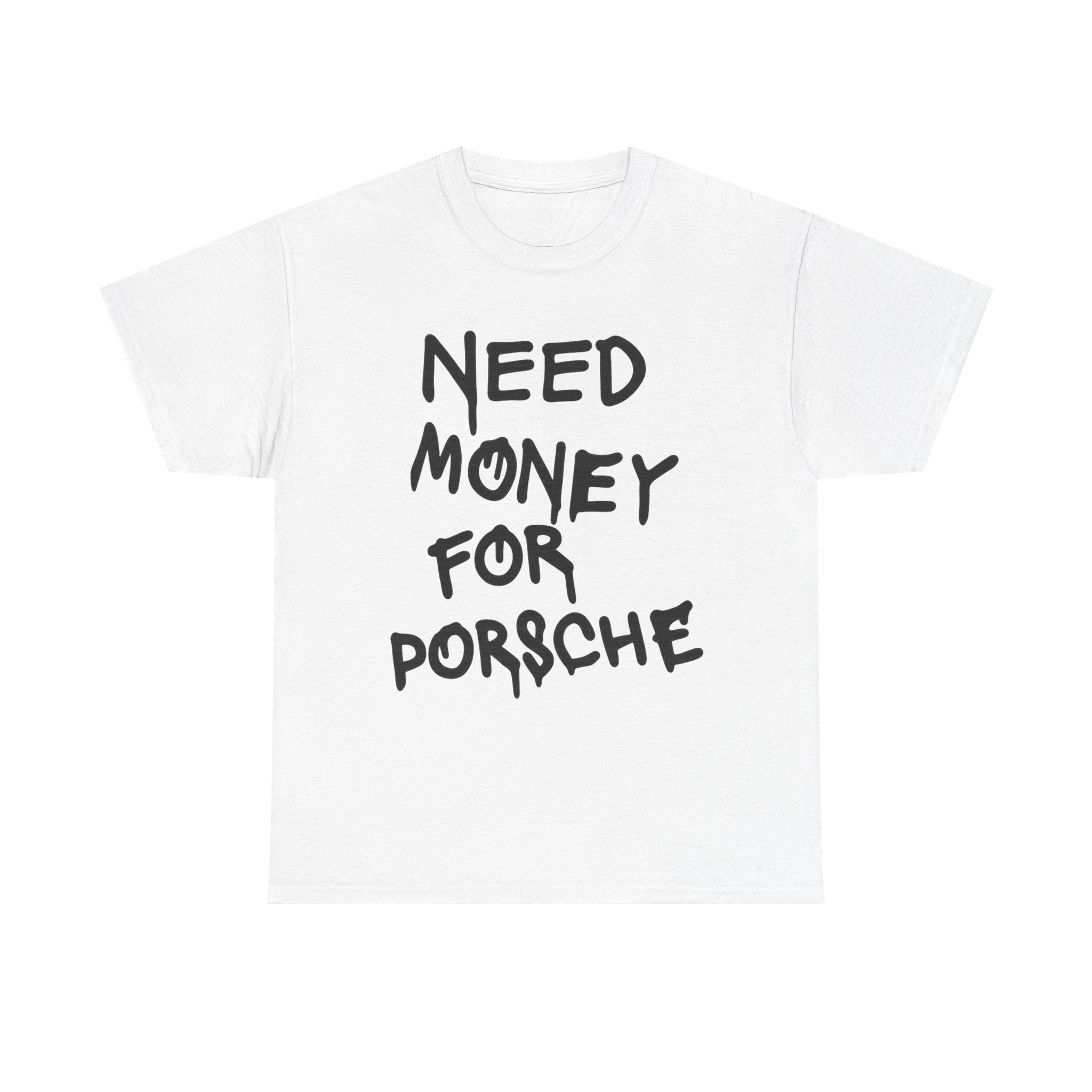 Need Money For Porsche - Graphic Tee