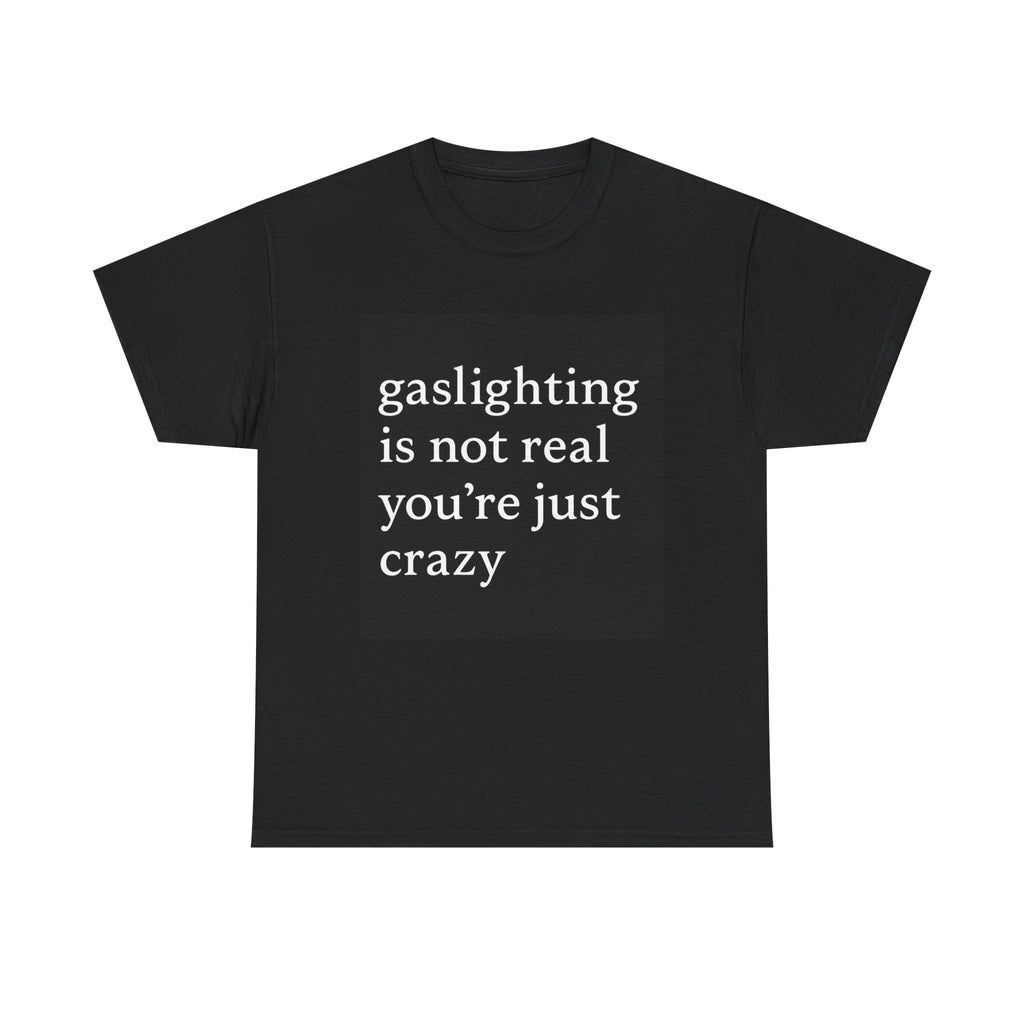 Gaslighting Is Not Real You’re Just Crazy - Graphic Tee