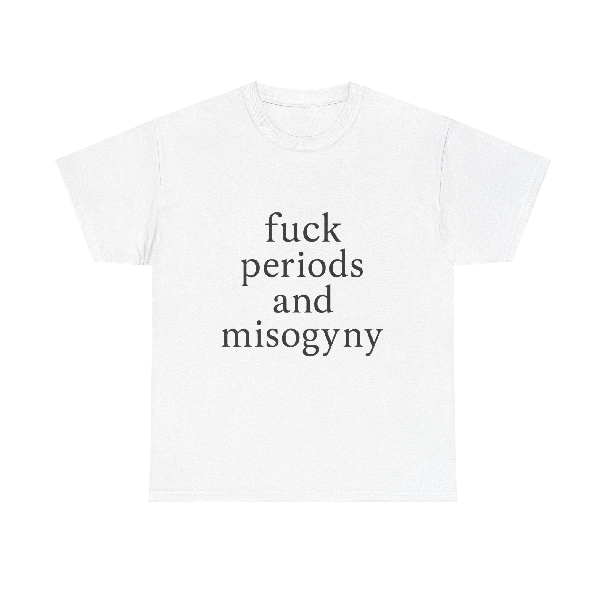 fuck periods and misogyny - Graphic Tee