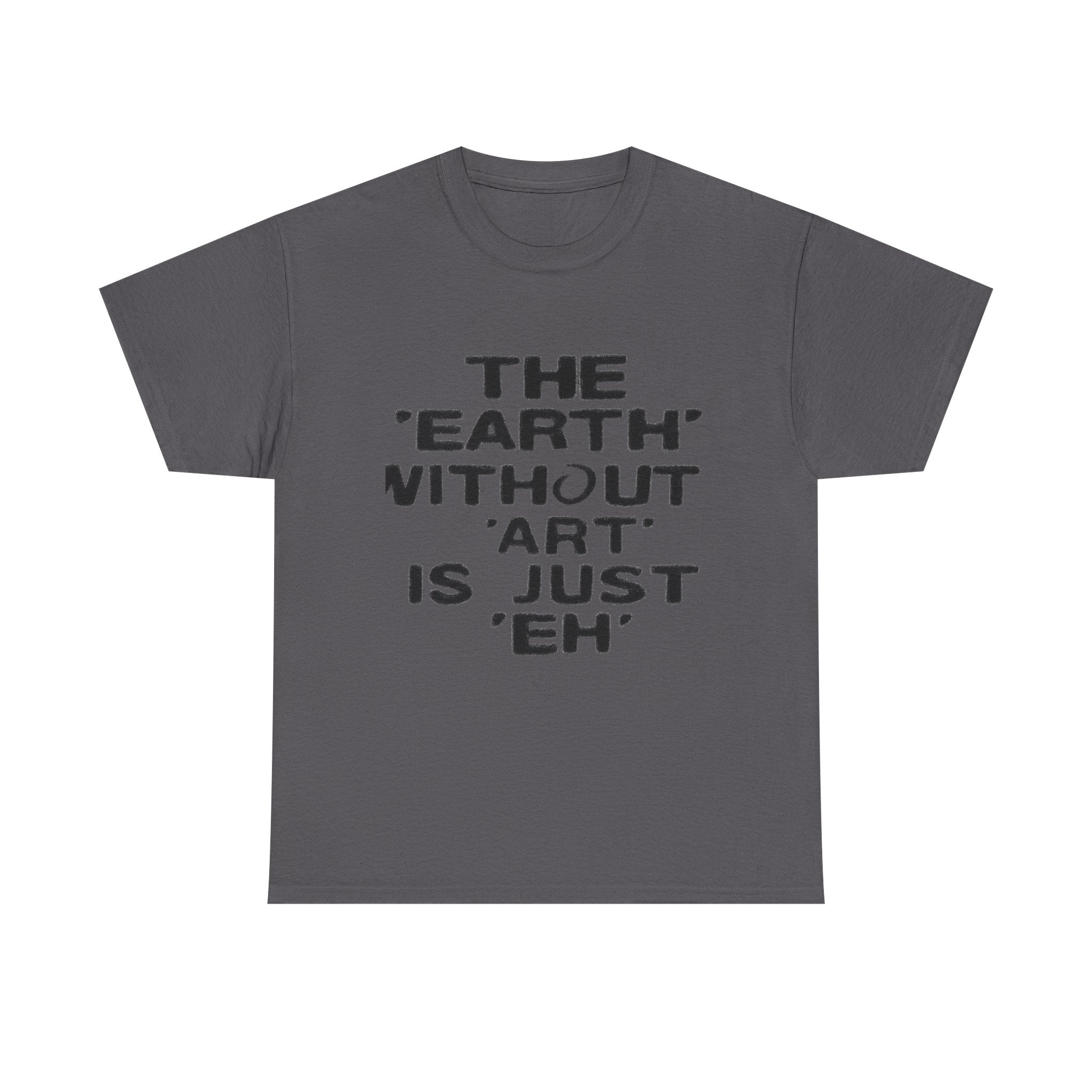 The Earth Without Art Is Just Eh - Graphic Tee