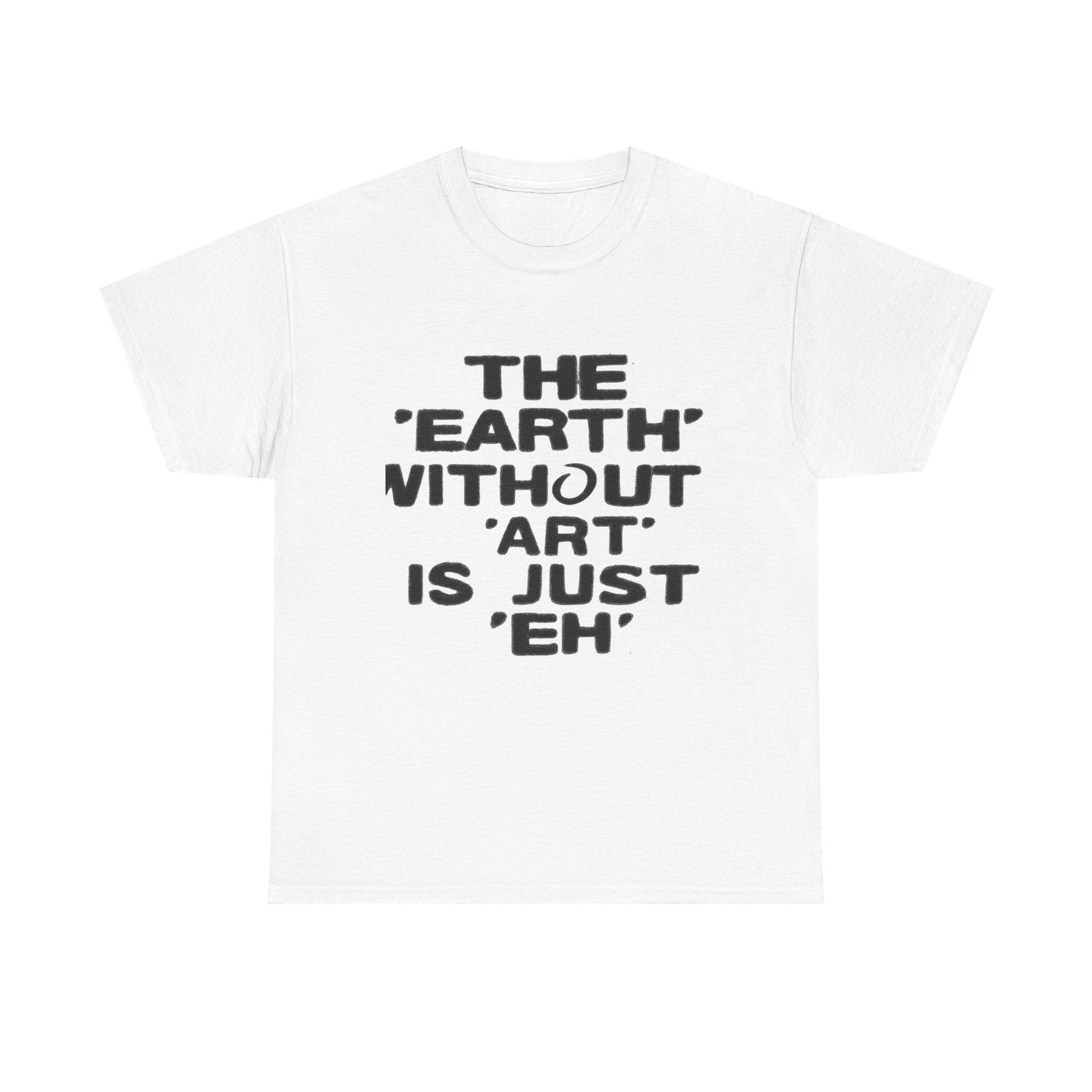 The Earth Without Art Is Just Eh - Graphic Tee