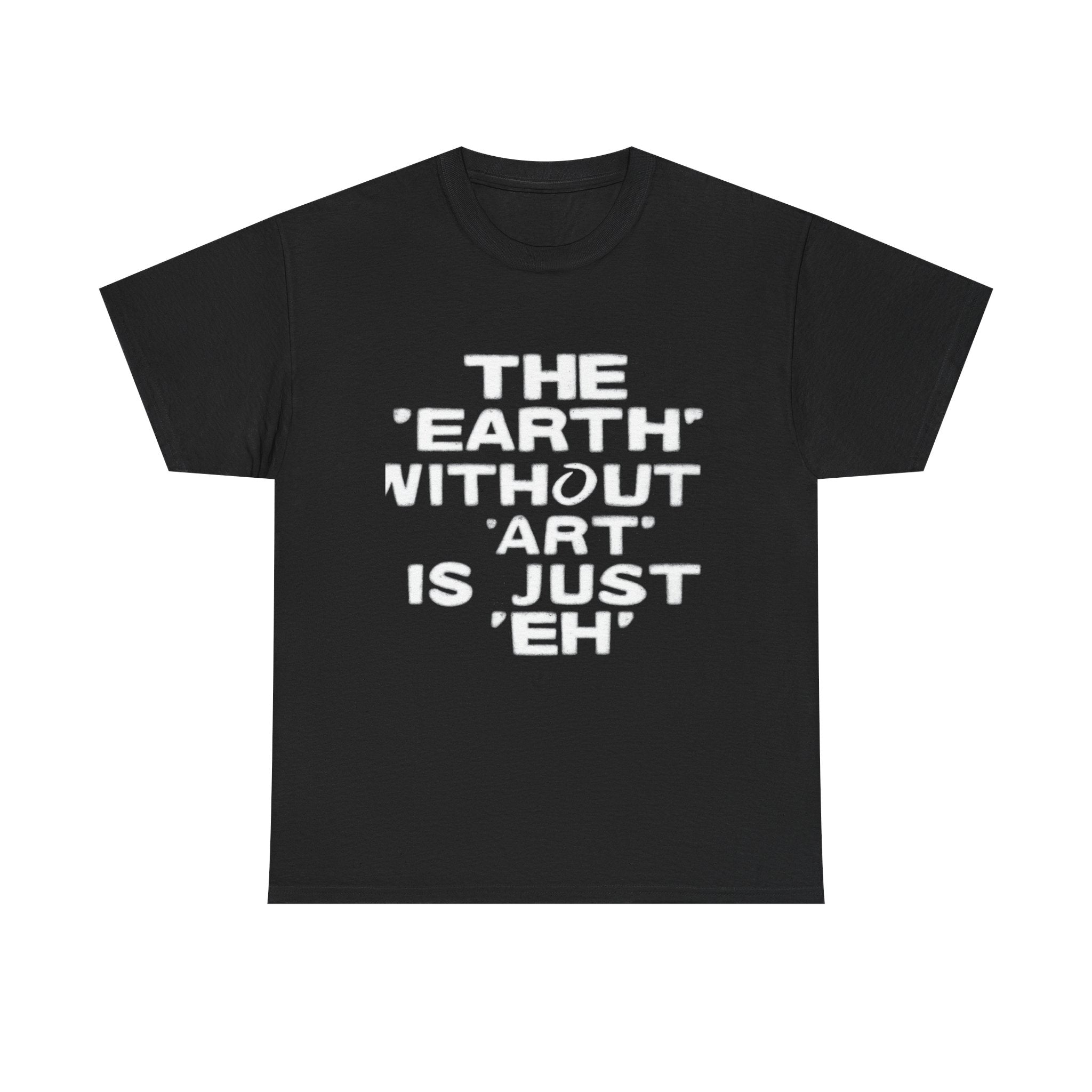 The Earth Without Art Is Just Eh - Graphic Tee