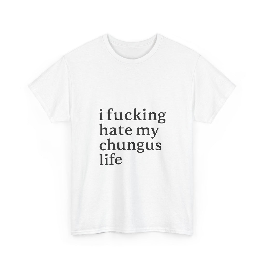 I Fucking Hate My Chungus Life - Graphic Tee