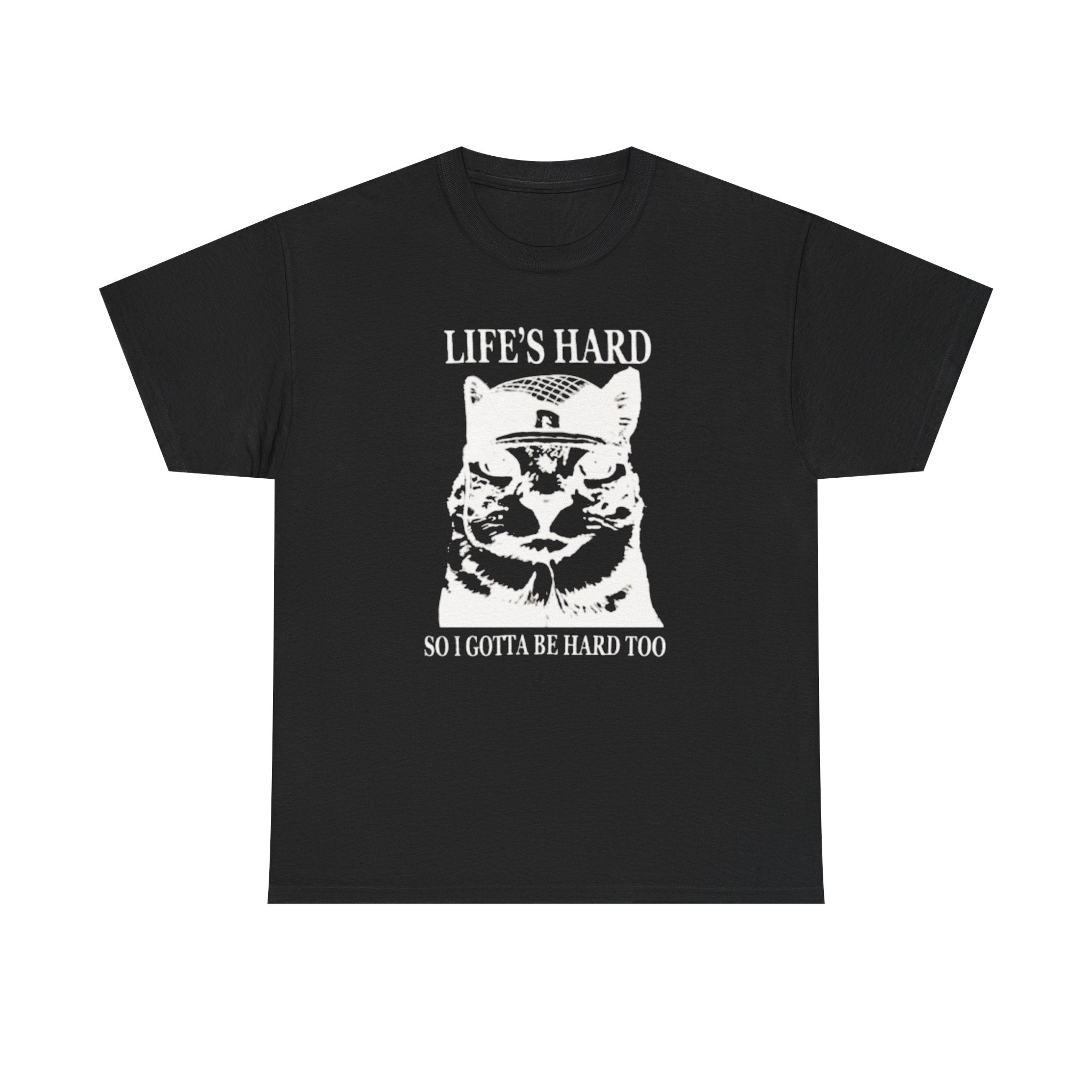 Life's Hard So I Gotta Be Hard Too - Graphic Tee