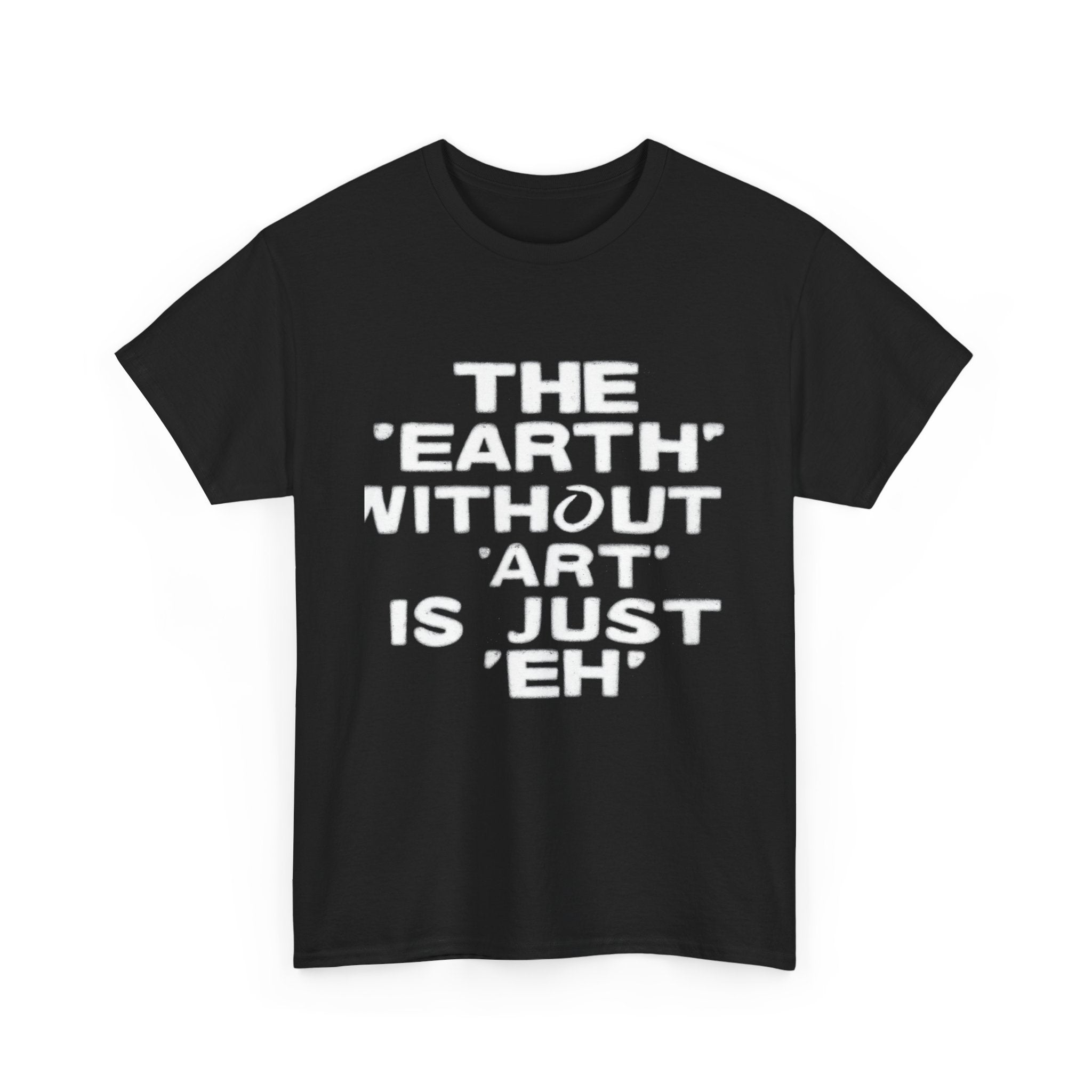 The Earth Without Art Is Just Eh - Graphic Tee