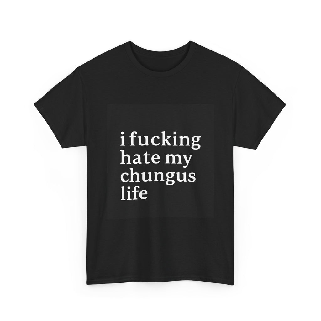 I Fucking Hate My Chungus Life - Graphic Tee