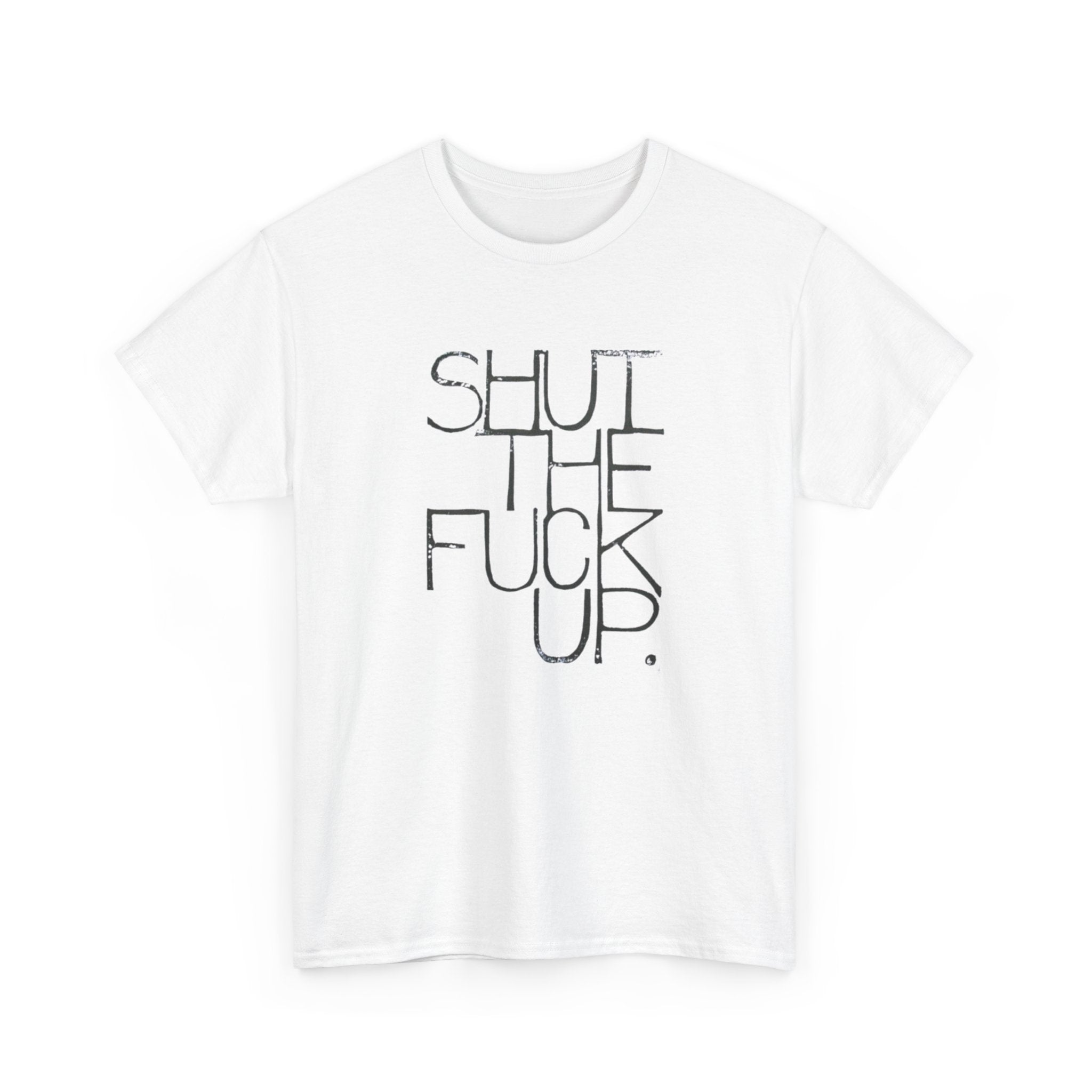 Shut The Fuck Up - Graphic Tee