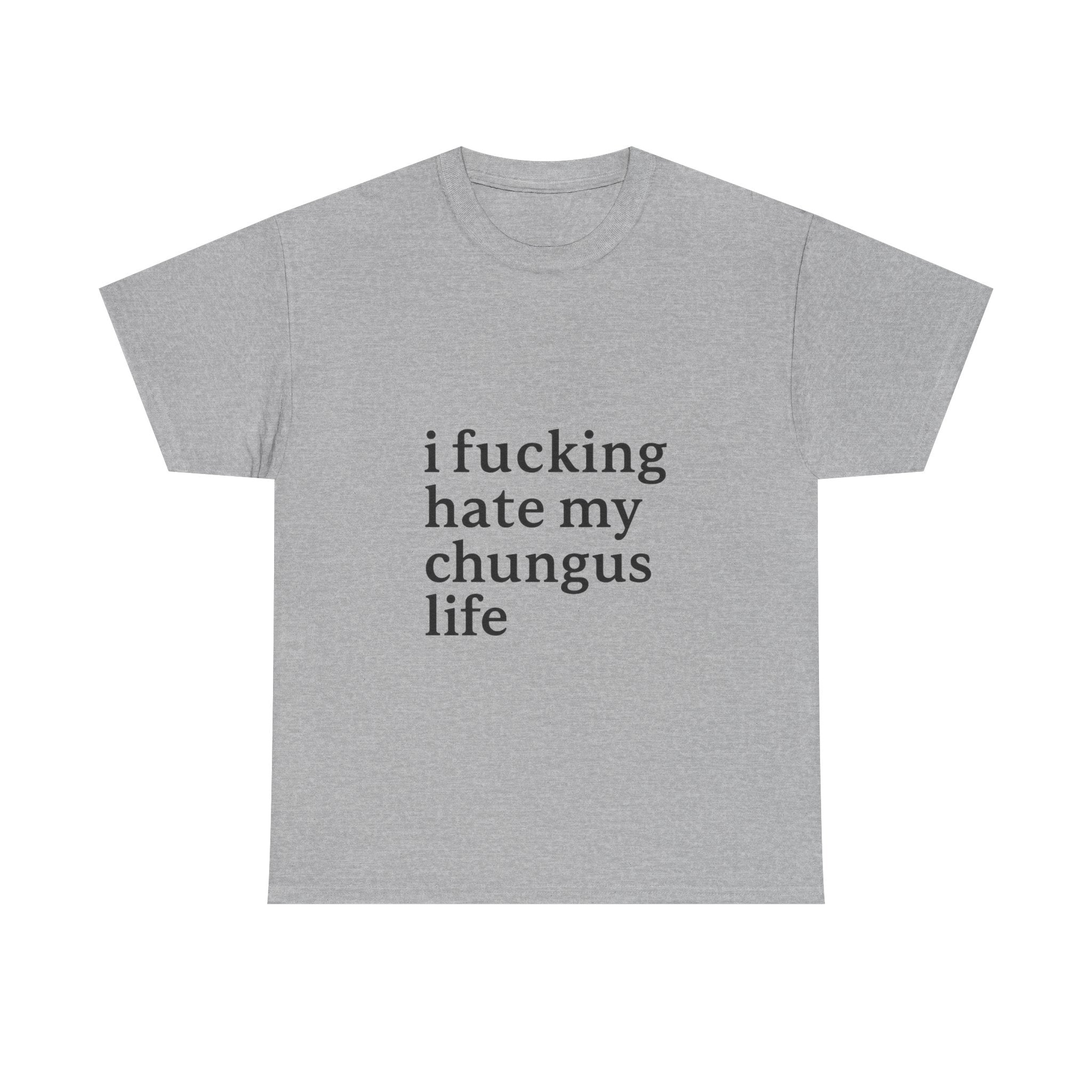 I Fucking Hate My Chungus Life - Graphic Tee