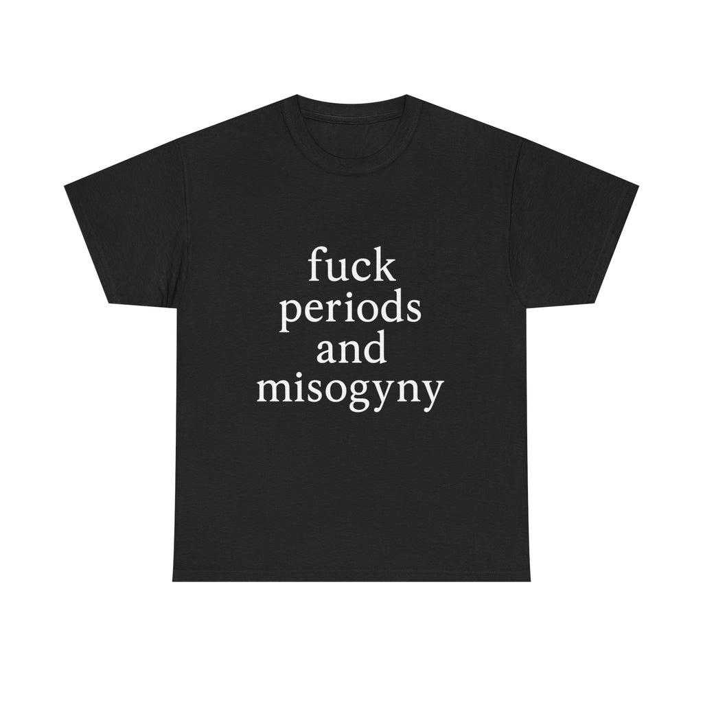 fuck periods and misogyny - Graphic Tee