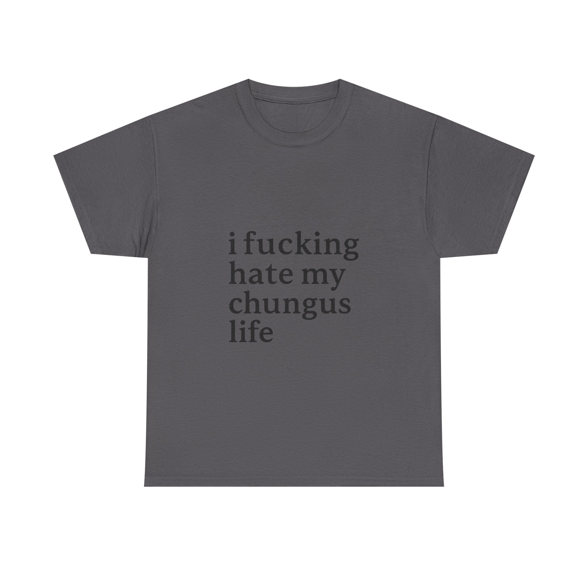 I Fucking Hate My Chungus Life - Graphic Tee