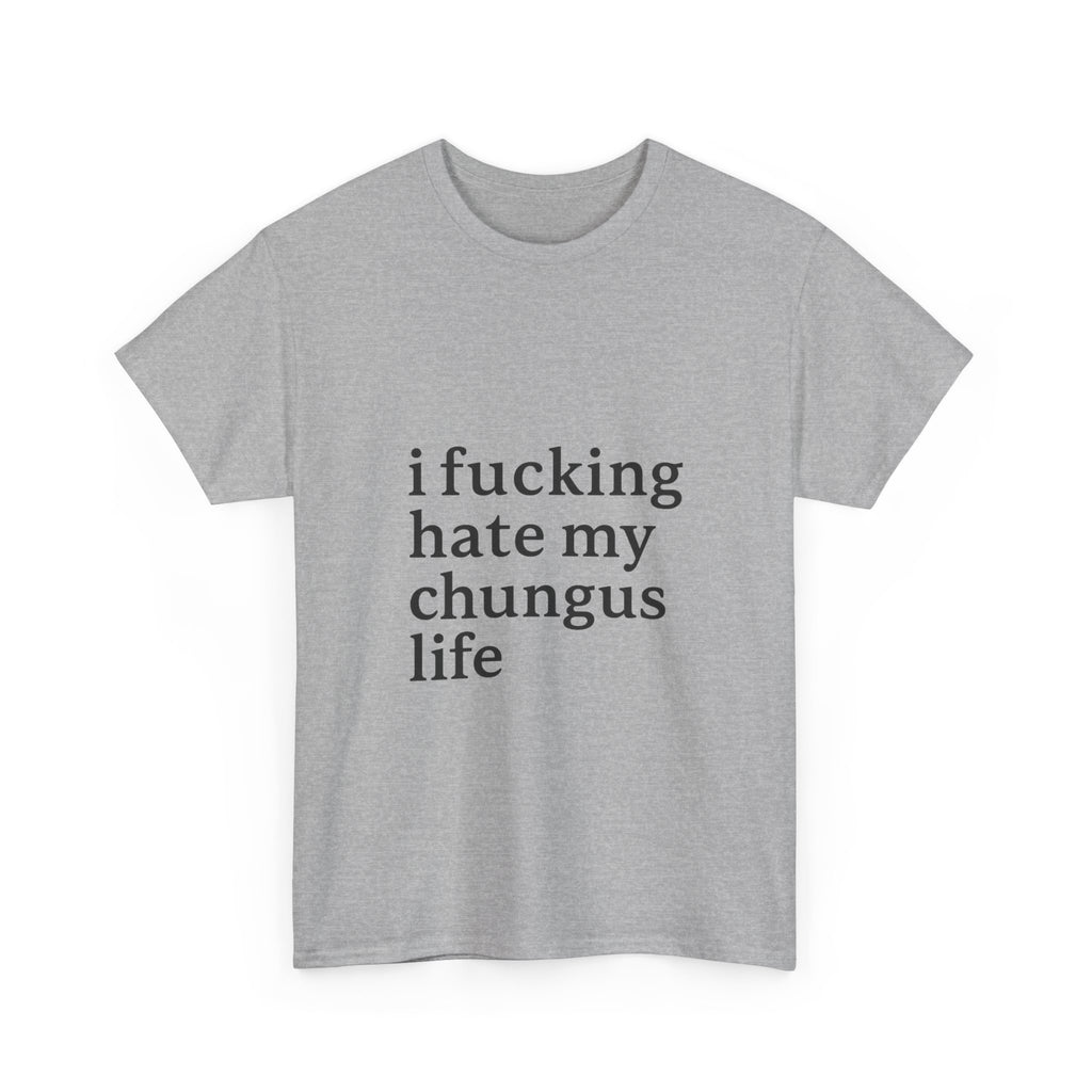 I Fucking Hate My Chungus Life - Graphic Tee