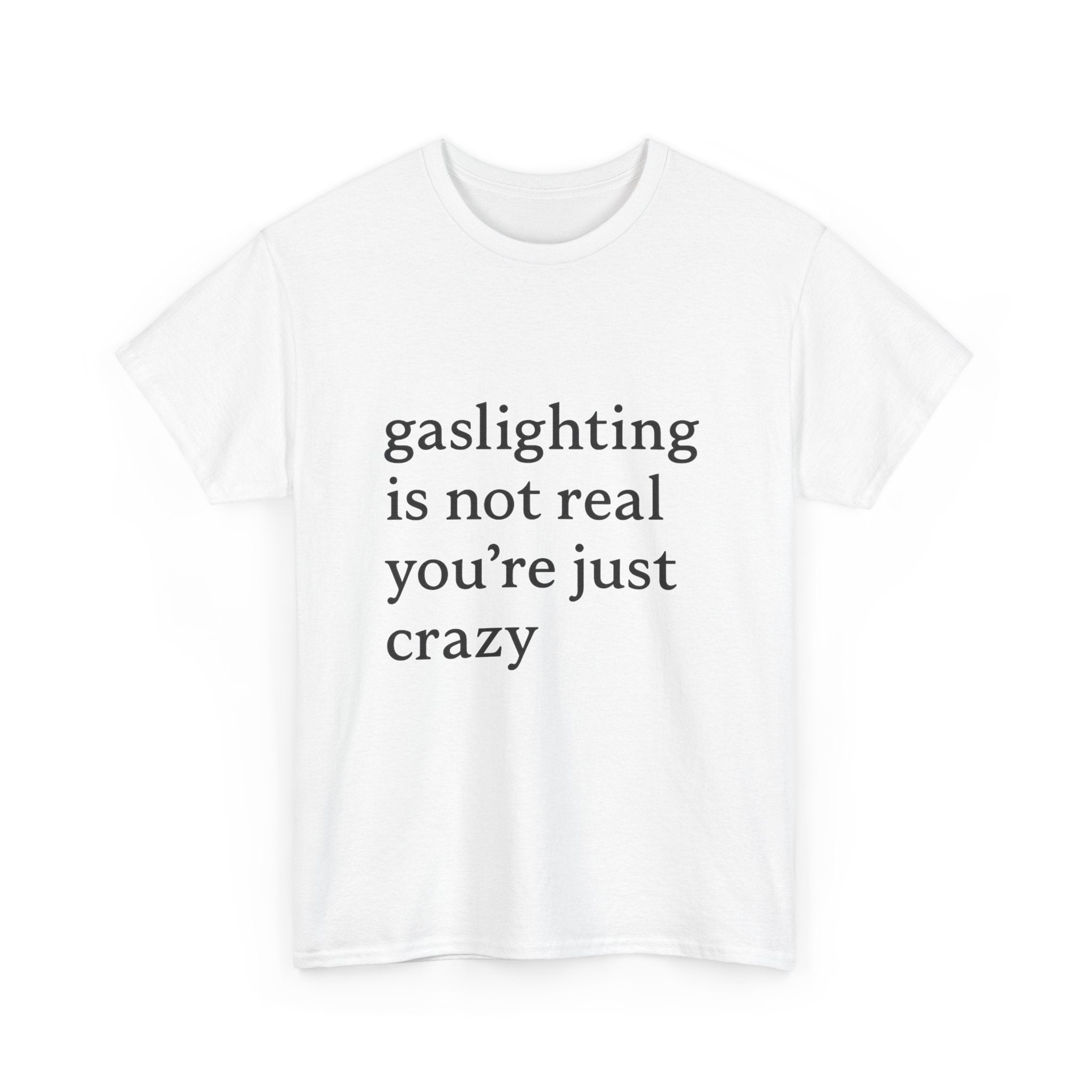Gaslighting Is Not Real You’re Just Crazy - Graphic Tee