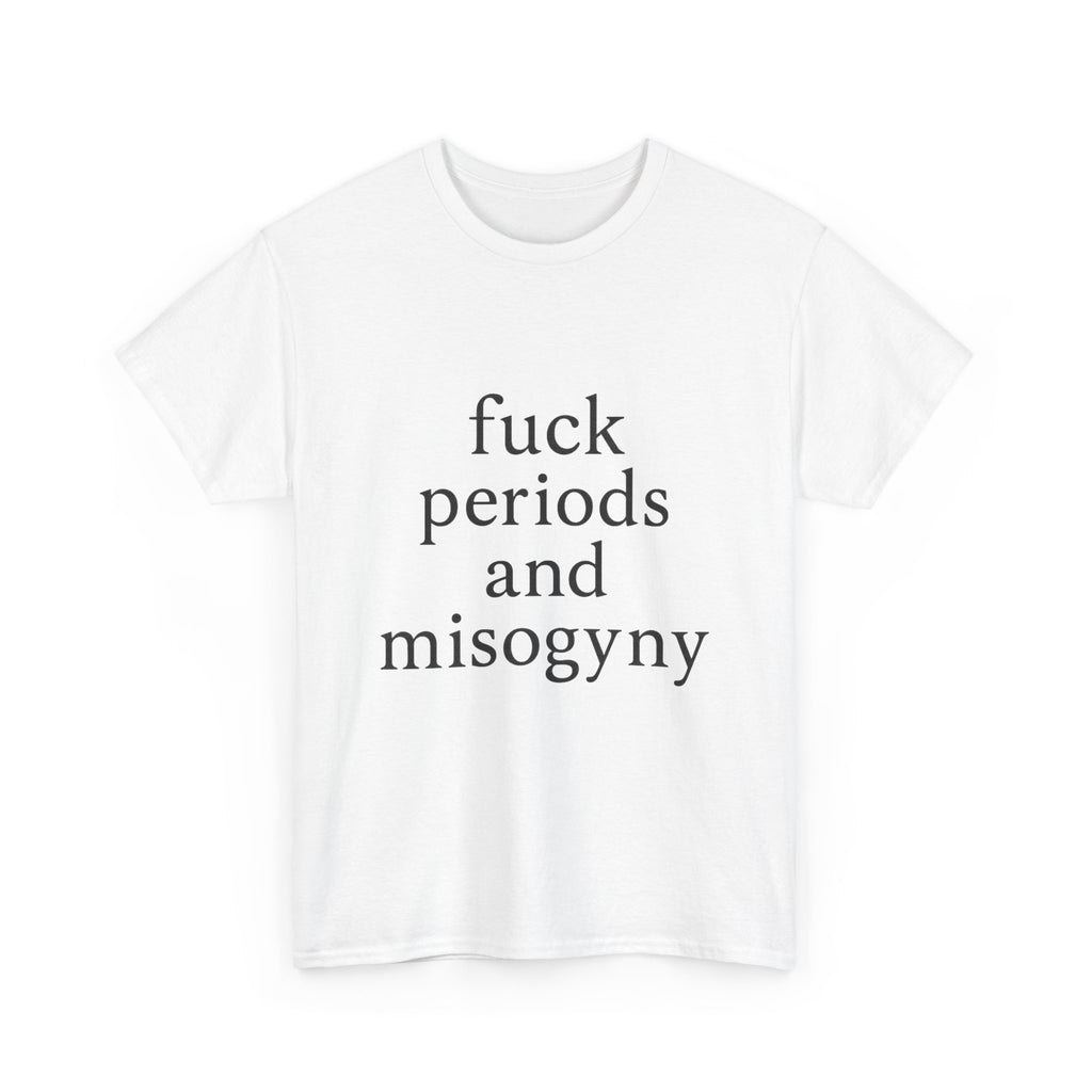 fuck periods and misogyny - Graphic Tee