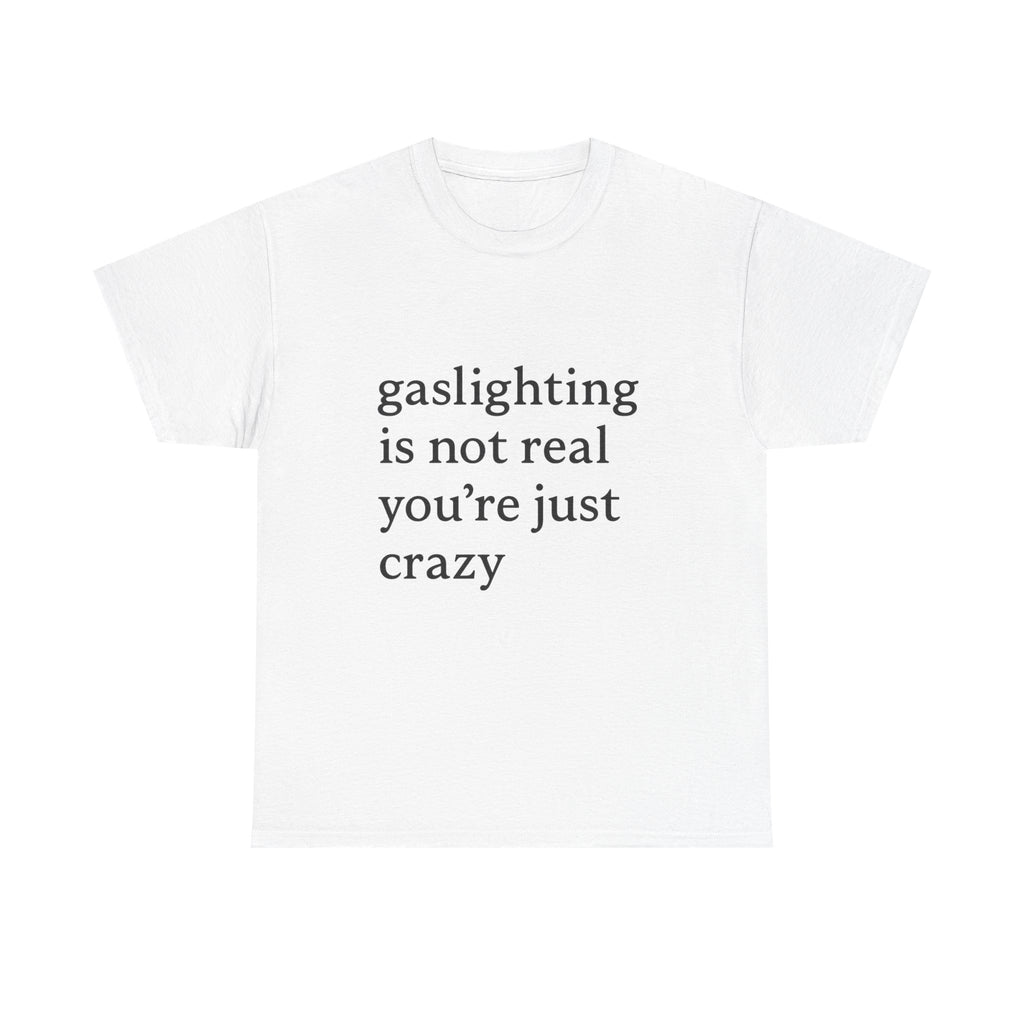 Gaslighting Is Not Real You’re Just Crazy - Graphic Tee