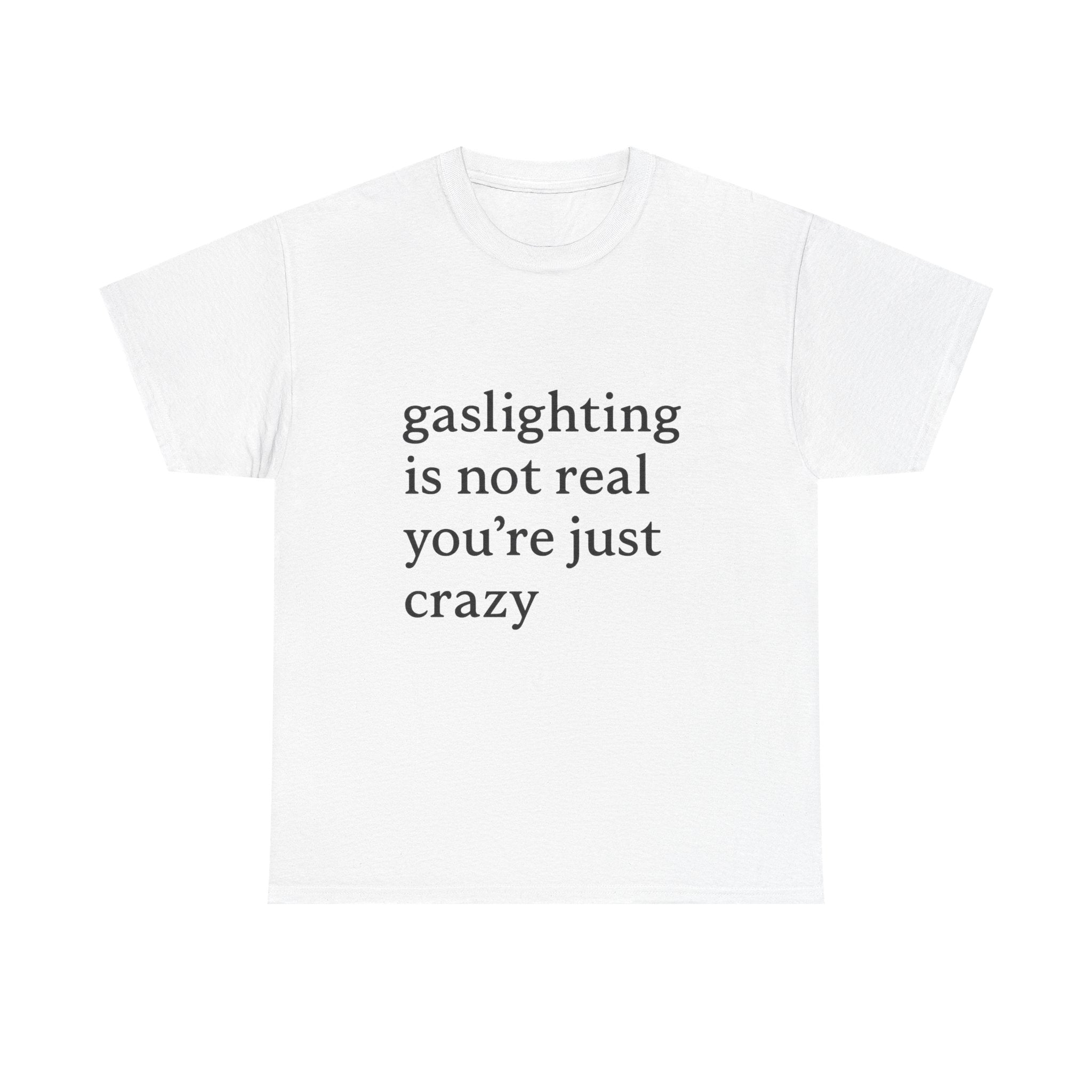 Gaslighting Is Not Real You’re Just Crazy - Graphic Tee