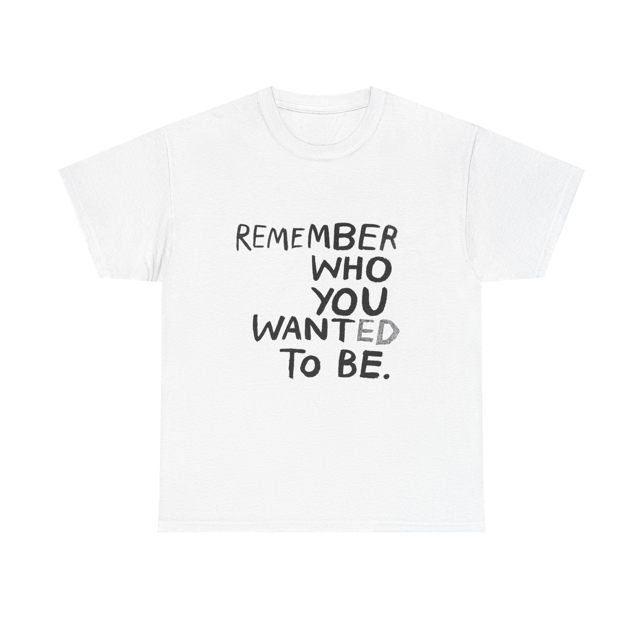 Remember Who You Wanted To Be - Graphic Tee