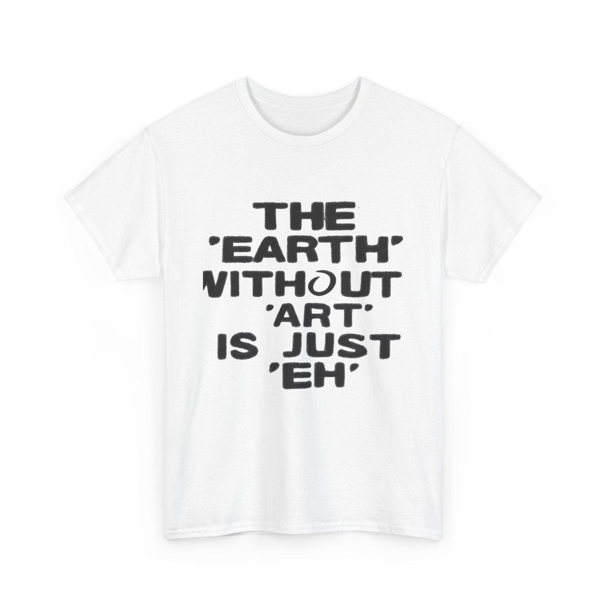 The Earth Without Art Is Just Eh - Graphic Tee