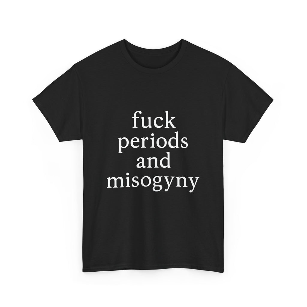 fuck periods and misogyny - Graphic Tee